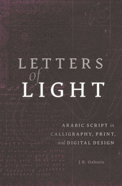 Letters of Light: Arabic Script in Calligraphy, Print, and Digital Design
