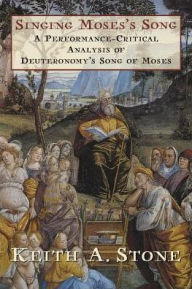 Title: Singing Moses's Song: A Performance-Critical Analysis of Deuteronomy's Song of Moses, Author: Keith A. Stone