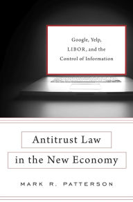 Title: Antitrust Law in the New Economy: Google, Yelp, LIBOR, and the Control of Information, Author: Mark R. Patterson