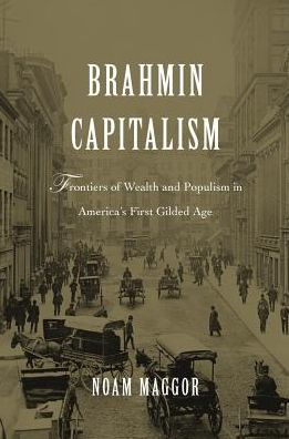 Brahmin Capitalism: Frontiers of Wealth and Populism in America's First Gilded Age