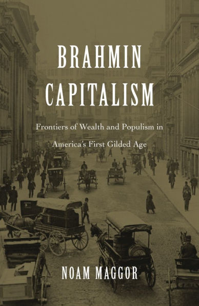 Brahmin Capitalism: Frontiers of Wealth and Populism America's First Gilded Age