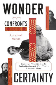 Free ebook magazine downloads Wonder Confronts Certainty: Russian Writers on the Timeless Questions and Why Their Answers Matter by Gary Saul Morson, Gary Saul Morson 9780674971806