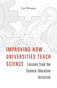 Title: Improving How Universities Teach Science: Lessons from the Science Education Initiative, Author: Carl Wieman