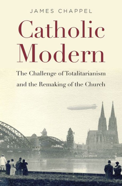 Catholic Modern: the Challenge of Totalitarianism and Remaking Church