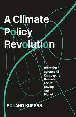 A Climate Policy Revolution: What the Science of Complexity Reveals about Saving Our Planet