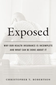 Title: Exposed: Why Our Health Insurance Is Incomplete and What Can Be Done about It, Author: Christopher T. Robertson