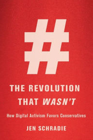 Title: The Revolution That Wasn't: How Digital Activism Favors Conservatives, Author: Jen Schradie