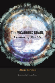 Title: The Vicarious Brain, Creator of Worlds, Author: Alain Berthoz