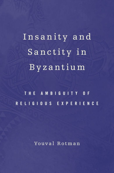 Insanity and Sanctity in Byzantium: The Ambiguity of Religious Experience