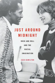 Title: Just around Midnight: Rock and Roll and the Racial Imagination, Author: Jack Hamilton