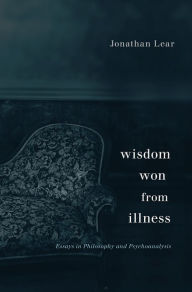 Title: Wisdom Won from Illness: Essays in Philosophy and Psychoanalysis, Author: Jonathan Lear