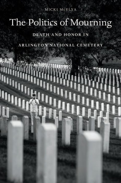 The Politics of Mourning: Death and Honor in Arlington National Cemetery