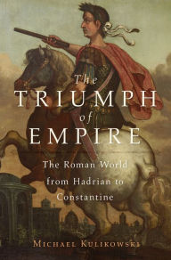 Title: The Triumph of Empire: The Roman World from Hadrian to Constantine, Author: Michael Kulikowski
