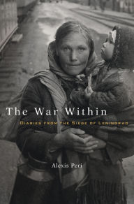 Title: The War Within: Diaries from the Siege of Leningrad, Author: Alexis Peri