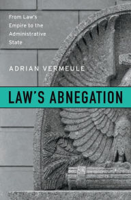 Title: Law's Abnegation: From Law's Empire to the Administrative State, Author: Adrian Vermeule