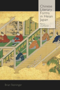 Title: Chinese Literary Forms in Heian Japan: Poetics and Practice, Author: Brian Steininger