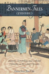 Title: Bannermen Tales (<i>Zidishu</i>): Manchu Storytelling and Cultural Hybridity in the Qing Dynasty, Author: Elena Suet-Ying Chiu