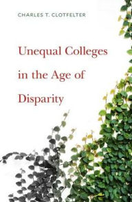Title: Unequal Colleges in the Age of Disparity, Author: Charles T. Clotfelter