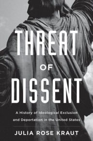 Title: Threat of Dissent: A History of Ideological Exclusion and Deportation in the United States, Author: Julia Rose Kraut Fellow