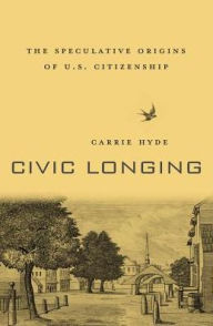 Title: Civic Longing: The Speculative Origins of U.S. Citizenship, Author: Carrie Hyde