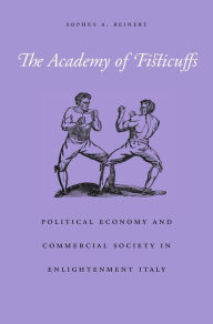 Title: The Academy of Fisticuffs: Political Economy and Commercial Society in Enlightenment Italy, Author: Sophus A. Reinert