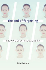 Title: The End of Forgetting: Growing Up with Social Media, Author: Kate Eichhorn