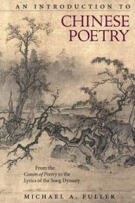 Title: An Introduction to Chinese Poetry: From the <i>Canon of Poetry</i> to the Lyrics of the Song Dynasty, Author: Michael A. Fuller