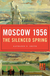 Title: Moscow 1956: The Silenced Spring, Author: Kathleen E. Smith