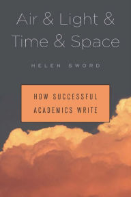 Title: Air & Light & Time & Space: How Successful Academics Write, Author: Helen Sword