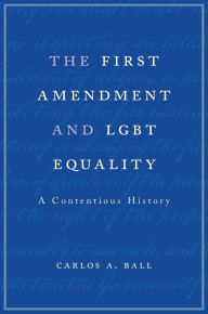 Title: The First Amendment and LGBT Equality: A Contentious History, Author: Carlos A. Ball