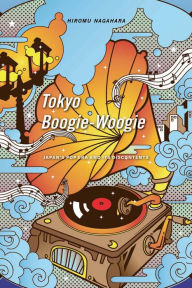 Title: Tokyo Boogie-Woogie: Japan's Pop Era and Its Discontents, Author: Hiromu Nagahara