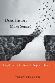 Title: Does History Make Sense?: Hegel on the Historical Shapes of Justice, Author: Terry Pinkard