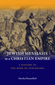 Title: Jewish Messiahs in a Christian Empire: A History of the Book of Zerubbabel, Author: Martha Himmelfarb