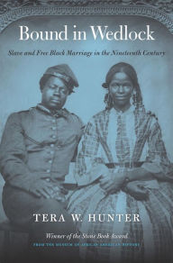 Title: Bound in Wedlock: Slave and Free Black Marriage in the Nineteenth Century, Author: Tera W. Hunter