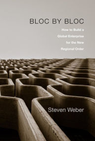 Title: Bloc by Bloc: How to Build a Global Enterprise for the New Regional Order, Author: Steven Weber