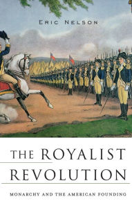 Title: The Royalist Revolution: Monarchy and the American Founding, Author: Eric Nelson