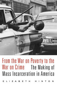 Title: From the War on Poverty to the War on Crime: The Making of Mass Incarceration in America, Author: Elizabeth Hinton Associate Professor of History and African American Studies and Professor of Law