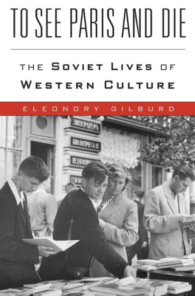 To See Paris and Die: The Soviet Lives of Western Culture