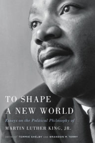 Downloads ebooks ipad To Shape a New World: Essays on the Political Philosophy of Martin Luther King, Jr.  9780674980754 by Tommie Shelby, Brandon M. Terry