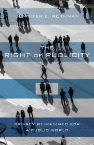 Title: The Right of Publicity: Privacy Reimagined for a Public World, Author: Jennifer Rothman