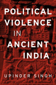 Title: Political Violence in Ancient India, Author: Upinder Singh