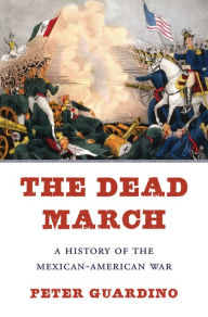 Title: The Dead March: A History of the Mexican-American War, Author: Peter  Guardino