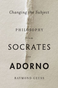 Title: Changing the Subject: Philosophy from Socrates to Adorno, Author: Raymond Geuss