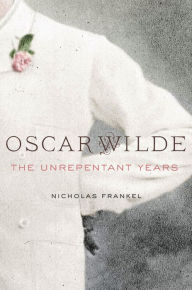 Title: Oscar Wilde: The Unrepentant Years, Author: Nicholas Frankel