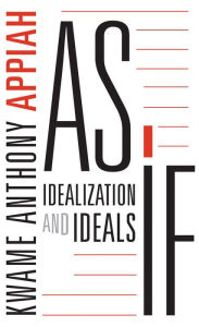Title: As If: Idealization and Ideals, Author: Kwame Anthony Appiah