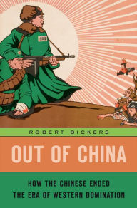 Title: Out of China: How the Chinese Ended the Era of Western Domination, Author: Robert Bickers