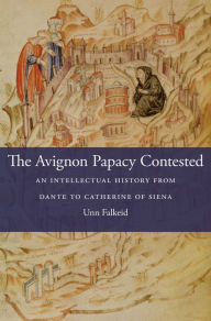 Title: The Avignon Papacy Contested: An Intellectual History from Dante to Catherine of Siena, Author: Unn Falkeid