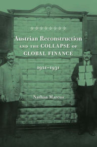Title: Austrian Reconstruction and the Collapse of Global Finance, 1921-1931, Author: Nathan Marcus