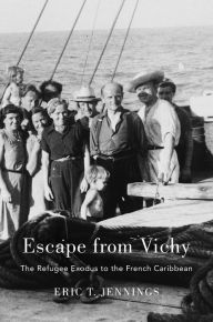 Title: Escape from Vichy: The Refugee Exodus to the French Caribbean, Author: Eric T. Jennings