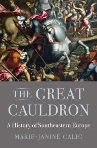Title: The Great Cauldron: A History of Southeastern Europe, Author: Marie-Janine Calic